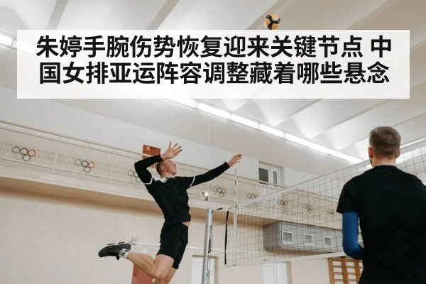 朱婷手腕伤势恢复迎来关键节点 中国女排亚运阵容调整藏着哪些悬念